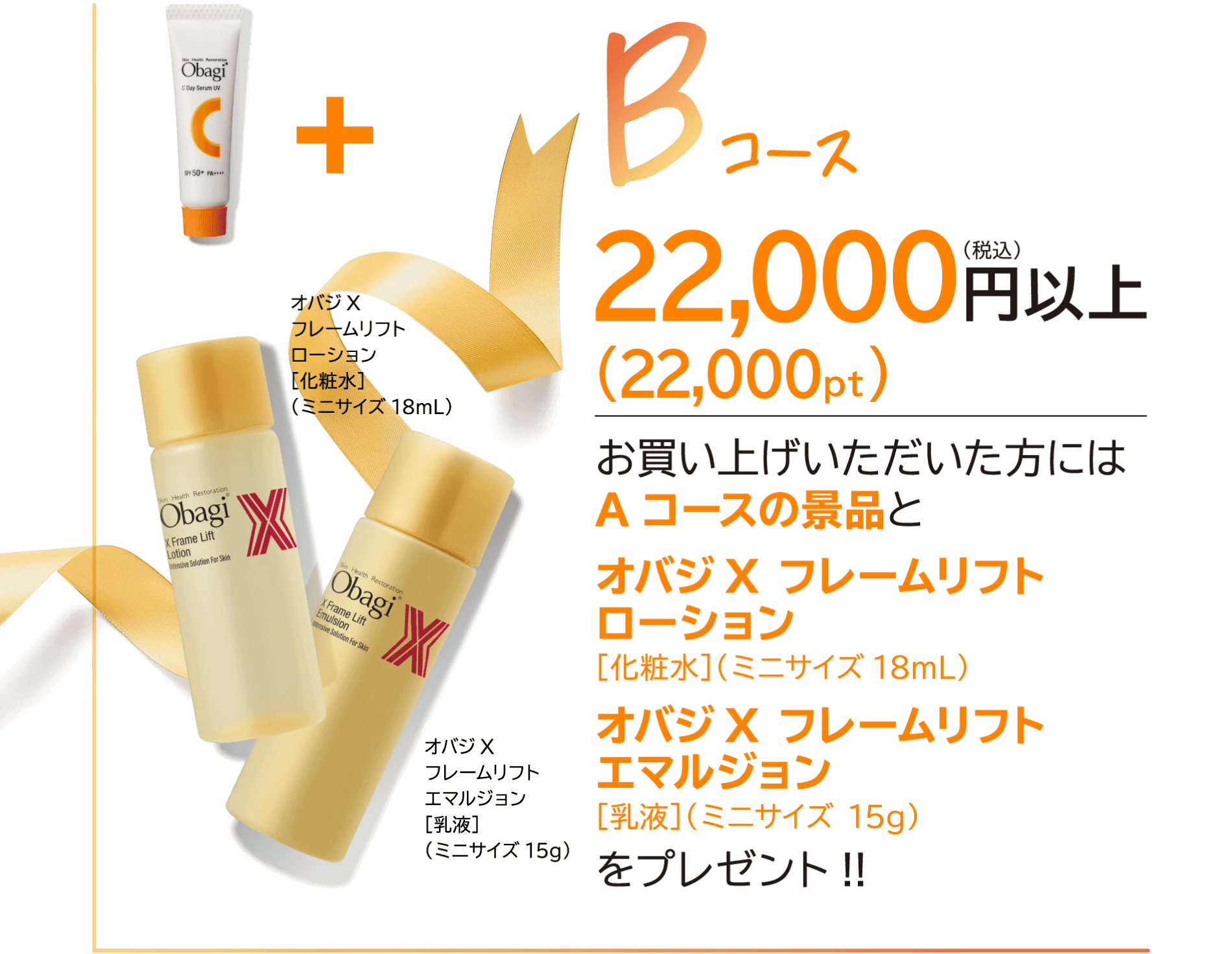 Bコース 22,000(税込)円以上(22,000pt)お買い上げいただいた方には Aコースの景品と オバジ X フレームリフト ローション [化粧水]（ミニサイズ18mL）オバジ X フレームリフト エマルジョン [乳液]（ミニサイズ 15g）をプレゼント!!