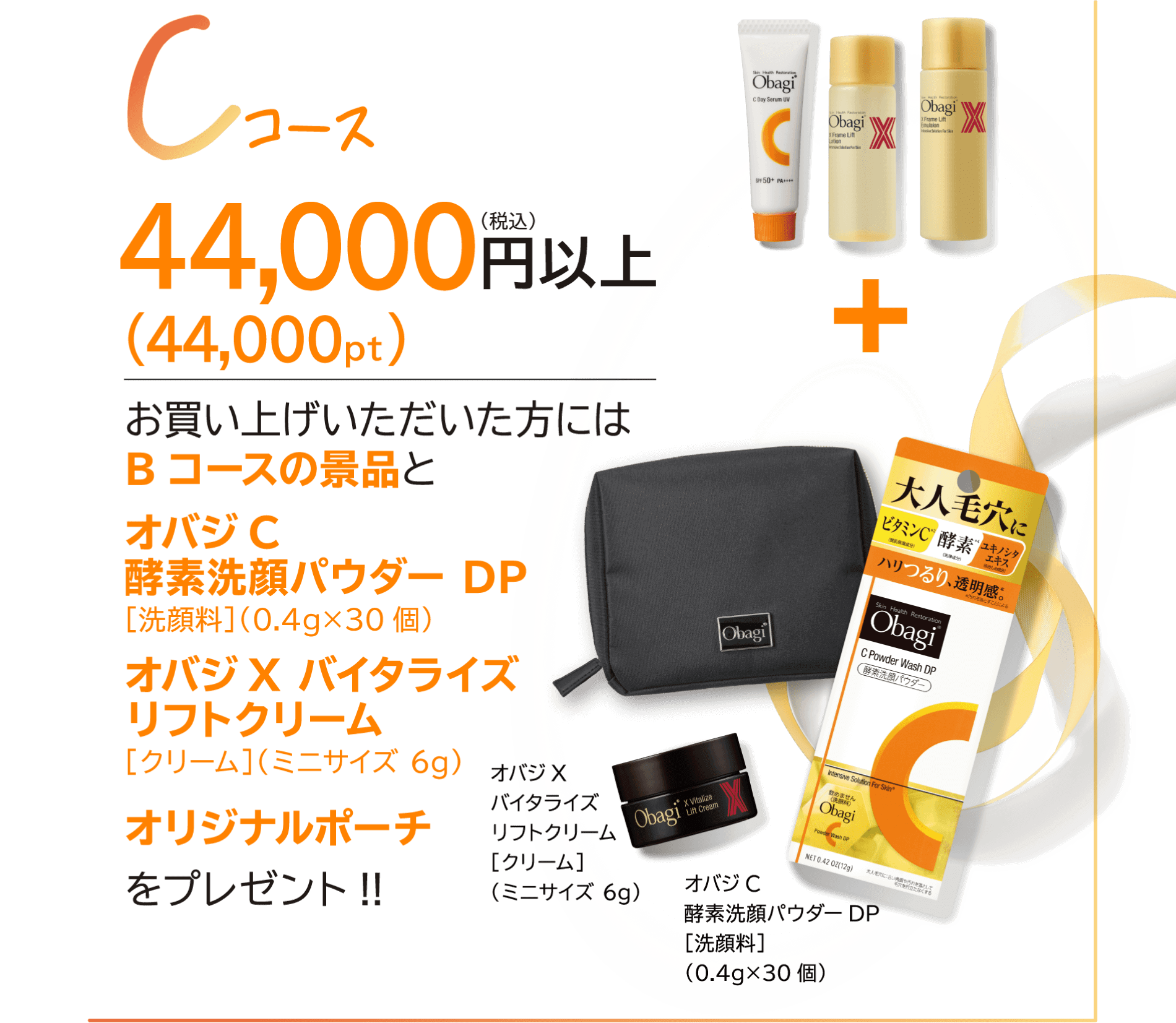 Cコース 44,000(税込)円以上(44,000pt)お買い上げいただいた方には Bコースの景品と オバジ C 酵素洗顔パウダー DP [洗顔料](0.4g ×30個) オバジ X バイタライズ リフトクリーム [クリーム]（ミニサイズ 6g） オリジナルポーチ をプレゼント!!